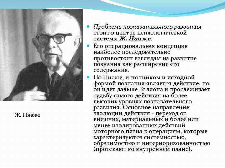 Ж. Пиаже Проблема познавательного развития стоит в центре психологической системы Ж. Пиаже. Его операциональная