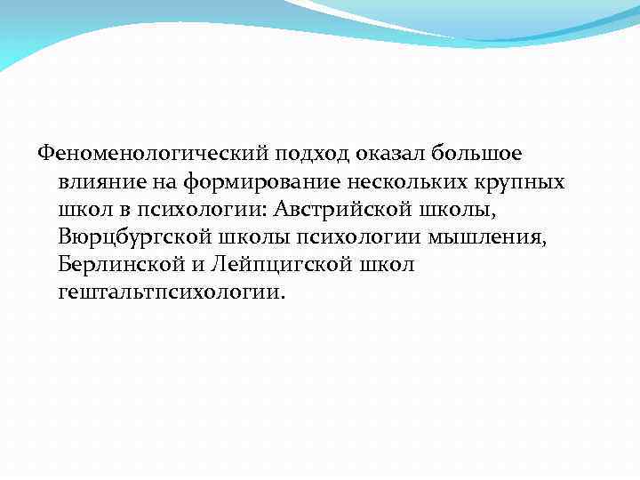 Феноменологический подход оказал большое влияние на формирование нескольких крупных школ в психологии: Австрийской школы,
