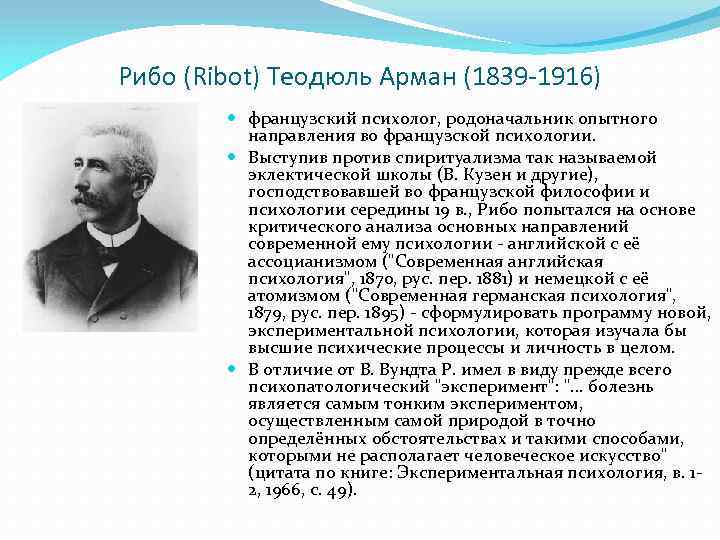 Рибо (Ribot) Теодюль Арман (1839 -1916) французский психолог, родоначальник опытного направления во французской психологии.