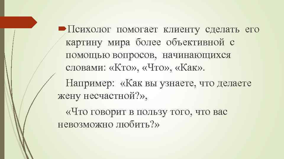  Психолог помогает клиенту сделать его картину мира более объективной с помощью вопросов, начинающихся