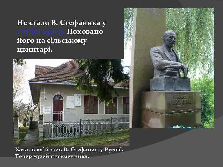 Не стало В. Стефаника у грудні 1936 р. Поховано його на сільському цвинтарі. Хата,