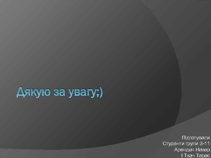 Дякую за увагу; ) Підготували Студенти групи З-11 Арендач Назар І Ткач Тарас 