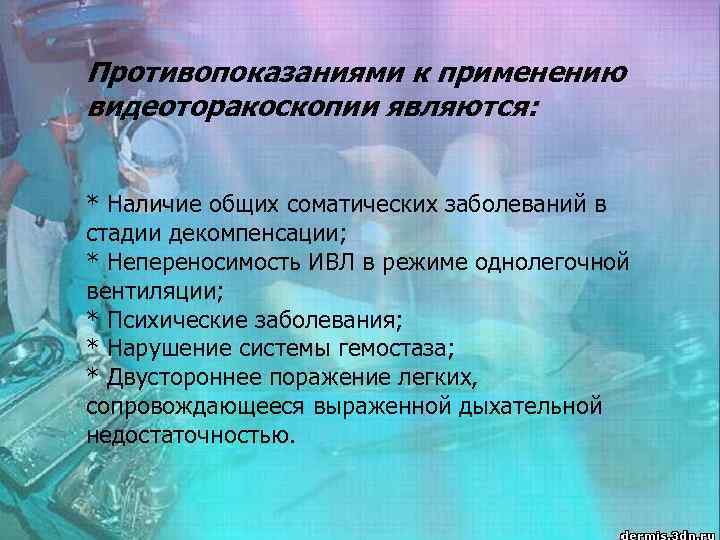 Противопоказаниями к применению видеоторакоскопии являются: * Наличие общих соматических заболеваний в стадии декомпенсации; *