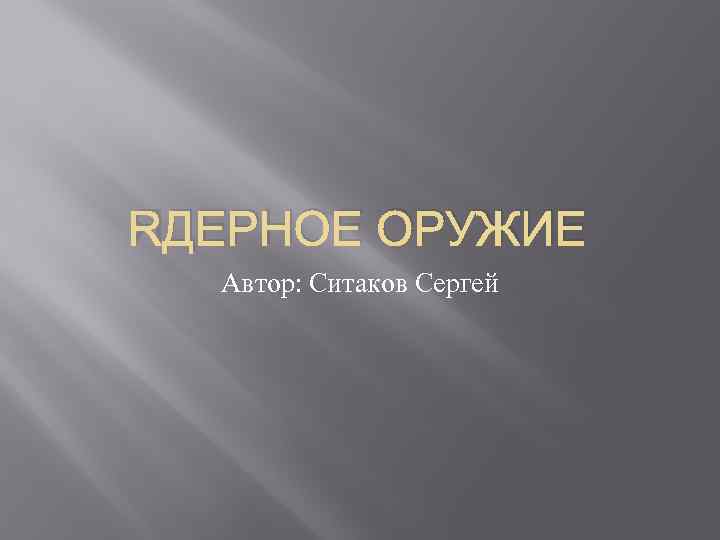 ЯДЕРНОЕ ОРУЖИЕ Автор: Ситаков Сергей 