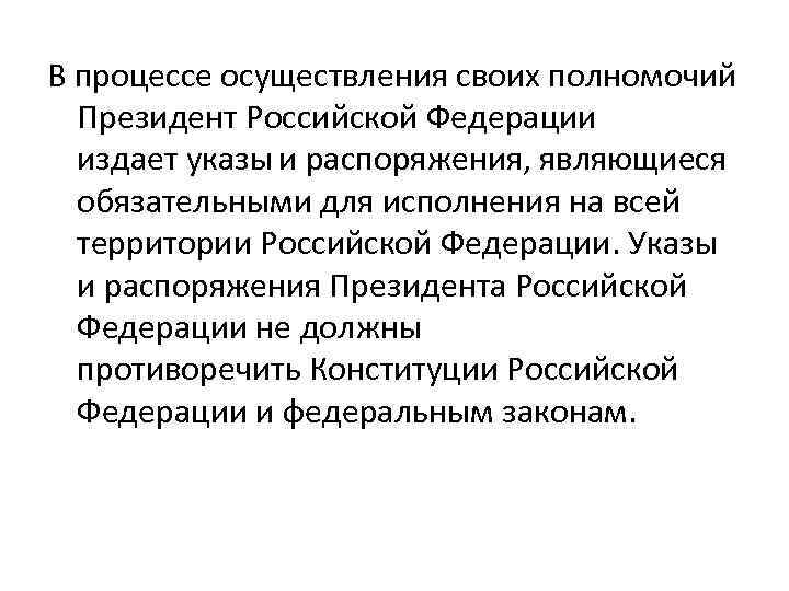 В процессе осуществления своих полномочий Президент Российской Федерации издает указы и распоряжения, являющиеся обязательными