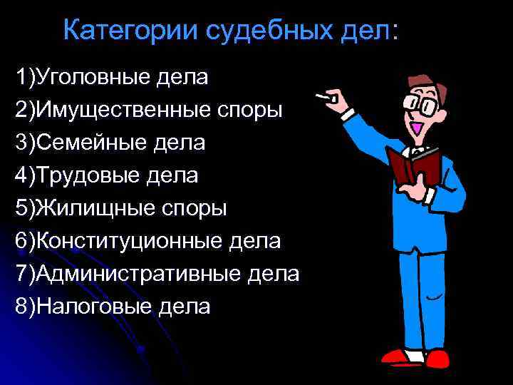 Категории судебных дел: 1)Уголовные дела 2)Имущественные споры 3)Семейные дела 4)Трудовые дела 5)Жилищные споры 6)Конституционные