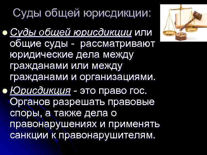 Суды общей юрисдикции: l Суды общей юрисдикции или общие суды - рассматривают юридические дела