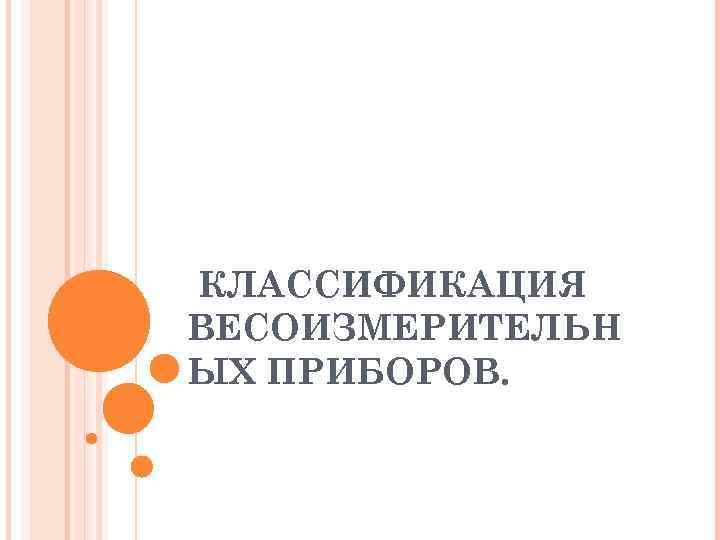 КЛАССИФИКАЦИЯ ВЕСОИЗМЕРИТЕЛЬН ЫХ ПРИБОРОВ. 