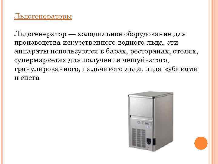 Льдогенераторы Льдогенератор — холодильное оборудование для производства искусственного водного льда, эти аппараты используются в