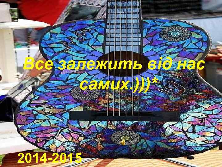 Все залежить від нас самих. )))* 2014 -2015 
