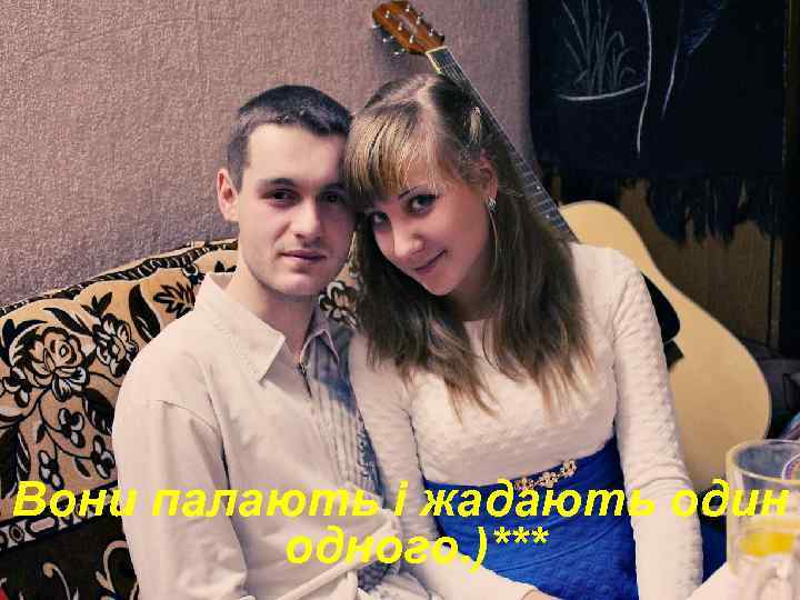 Вони палають і жадають один одного. )*** 