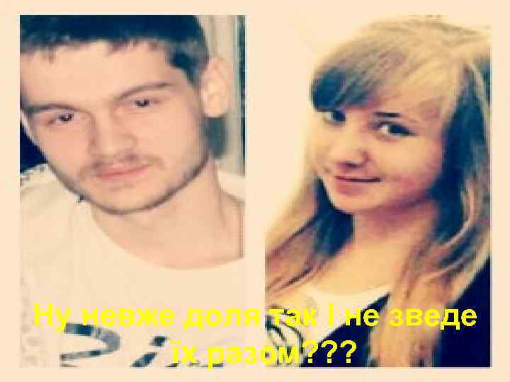 Ну невже доля так і не зведе їх разом? ? ? 