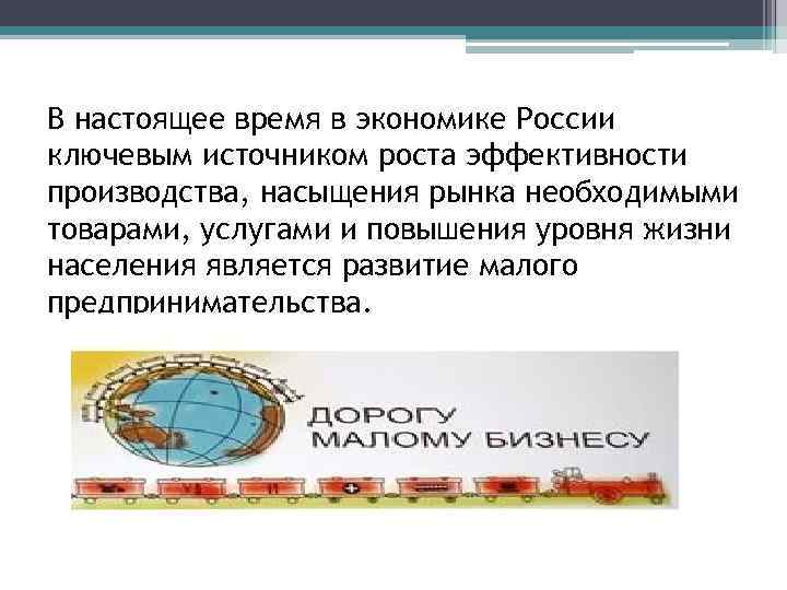 В настоящее время в экономике России ключевым источником роста эффективности производства, насыщения рынка необходимыми