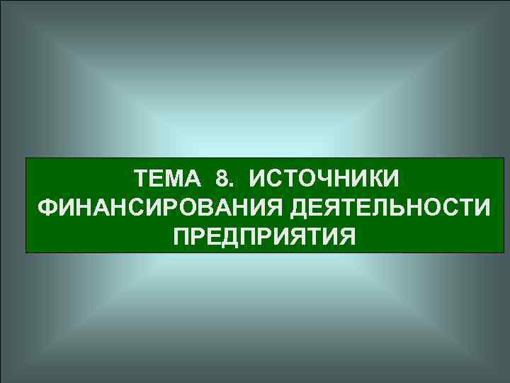 ТЕМА 8. ИСТОЧНИКИ ФИНАНСИРОВАНИЯ ДЕЯТЕЛЬНОСТИ ПРЕДПРИЯТИЯ 