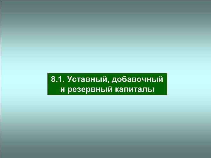 8. 1. Уставный, добавочный и резервный капиталы 