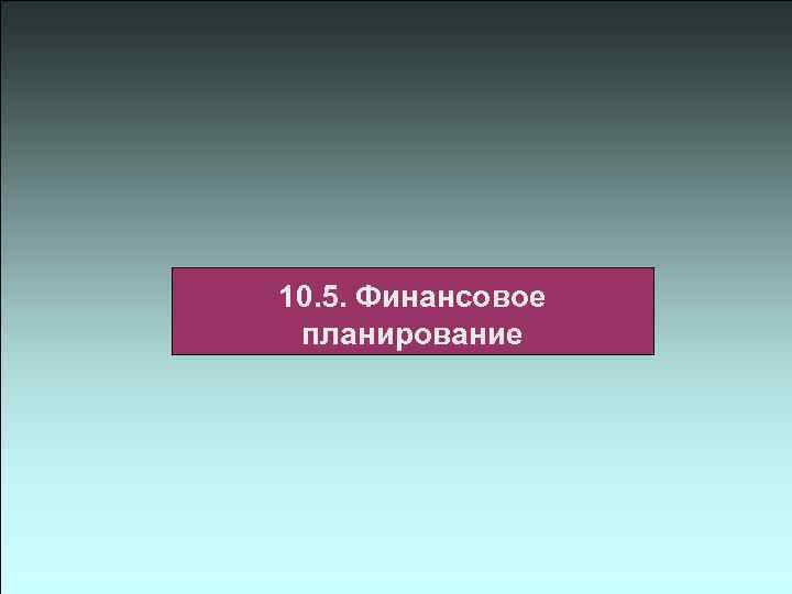 10. 5. Финансовое планирование 