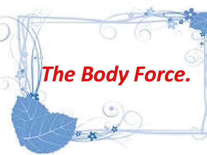 The Body Force. 