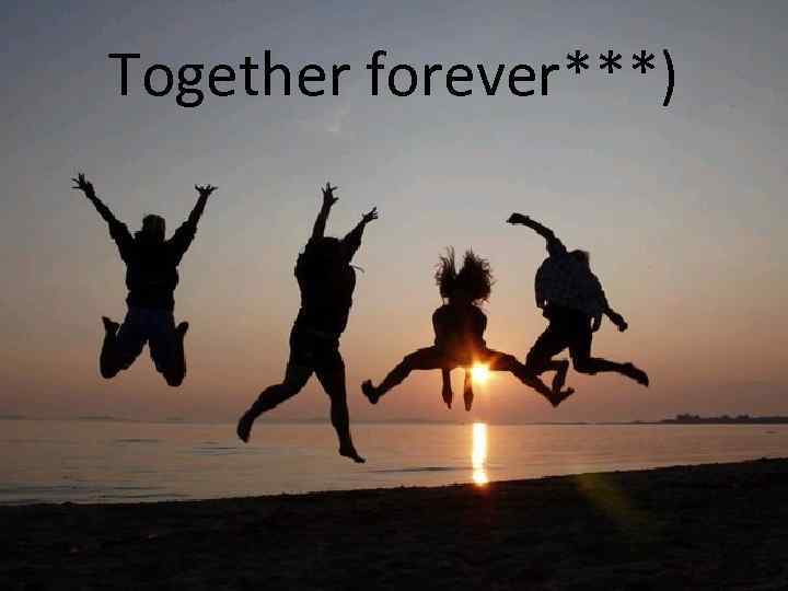 Together forever***) 