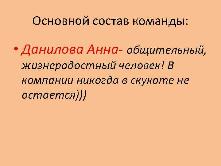 Основной состав команды: • Данилова Анна- общительный, жизнерадостный человек! В компании никогда в скукоте