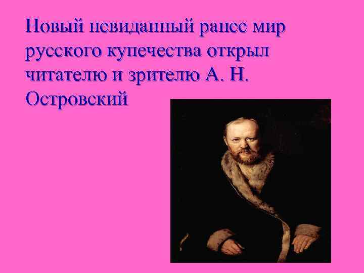 Новый невиданный ранее мир русского купечества открыл читателю и зрителю А. Н. Островский 