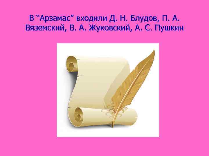 В “Арзамас” входили Д. Н. Блудов, П. А. Вяземский, В. А. Жуковский, А. С.
