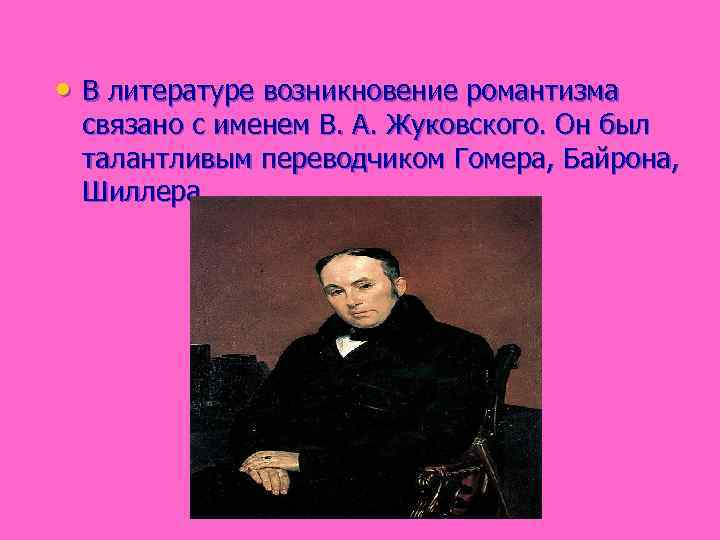  • В литературе возникновение романтизма связано с именем В. А. Жуковского. Он был