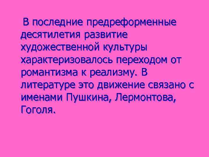 В последние предреформенные десятилетия развитие художественной культуры характеризовалось переходом от романтизма к реализму. В