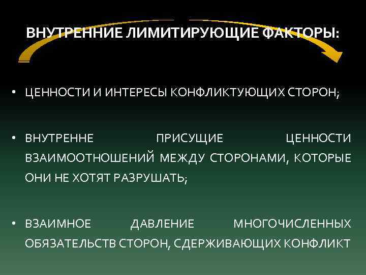 ВНУТРЕННИЕ ЛИМИТИРУЮЩИЕ ФАКТОРЫ: • ЦЕННОСТИ И ИНТЕРЕСЫ КОНФЛИКТУЮЩИХ СТОРОН; • ВНУТРЕННЕ ПРИСУЩИЕ ЦЕННОСТИ ВЗАИМООТНОШЕНИЙ