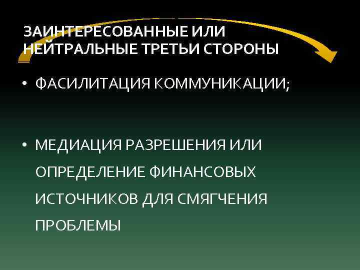 ЗАИНТЕРЕСОВАННЫЕ ИЛИ НЕЙТРАЛЬНЫЕ ТРЕТЬИ СТОРОНЫ • ФАСИЛИТАЦИЯ КОММУНИКАЦИИ; • МЕДИАЦИЯ РАЗРЕШЕНИЯ ИЛИ ОПРЕДЕЛЕНИЕ ФИНАНСОВЫХ