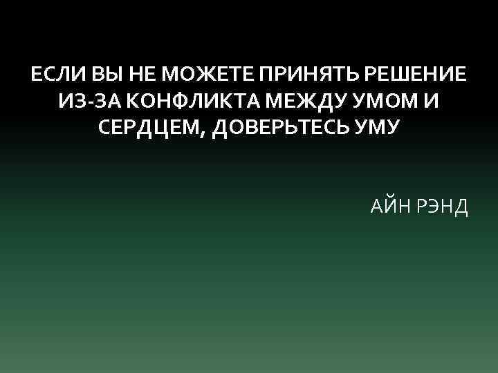 ЕСЛИ ВЫ НЕ МОЖЕТЕ ПРИНЯТЬ РЕШЕНИЕ ИЗ-ЗА КОНФЛИКТА МЕЖДУ УМОМ И СЕРДЦЕМ, ДОВЕРЬТЕСЬ УМУ