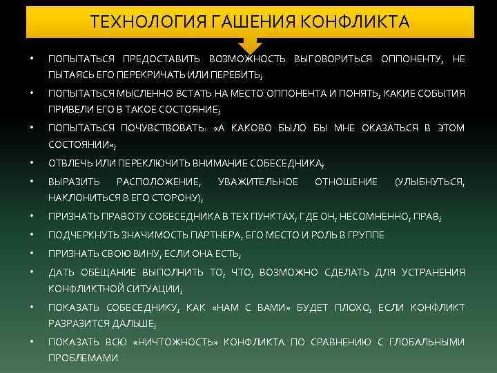 ТЕХНОЛОГИЯ ГАШЕНИЯ КОНФЛИКТА • ПОПЫТАТЬСЯ ПРЕДОСТАВИТЬ ВОЗМОЖНОСТЬ ВЫГОВОРИТЬСЯ ОППОНЕНТУ, НЕ ПЫТАЯСЬ ЕГО ПЕРЕКРИЧАТЬ ИЛИ