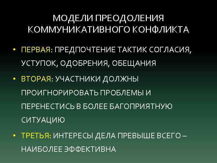 МОДЕЛИ ПРЕОДОЛЕНИЯ КОММУНИКАТИВНОГО КОНФЛИКТА • ПЕРВАЯ: ПРЕДПОЧТЕНИЕ ТАКТИК СОГЛАСИЯ, УСТУПОК, ОДОБРЕНИЯ, ОБЕЩАНИЯ • ВТОРАЯ: