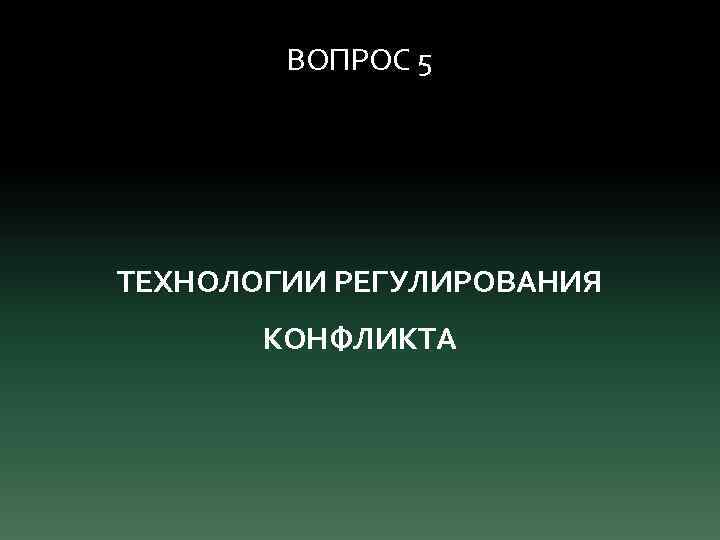 ВОПРОС 5 ТЕХНОЛОГИИ РЕГУЛИРОВАНИЯ КОНФЛИКТА 