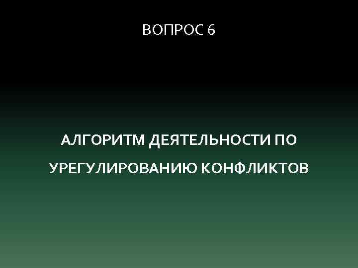 ВОПРОС 6 АЛГОРИТМ ДЕЯТЕЛЬНОСТИ ПО УРЕГУЛИРОВАНИЮ КОНФЛИКТОВ 