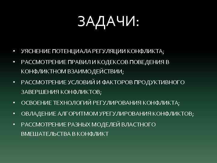 ЗАДАЧИ: • УЯСНЕНИЕ ПОТЕНЦИАЛА РЕГУЛЯЦИИ КОНФЛИКТА; • РАССМОТРЕНИЕ ПРАВИЛ И КОДЕКСОВ ПОВЕДЕНИЯ В КОНФЛИКТНОМ