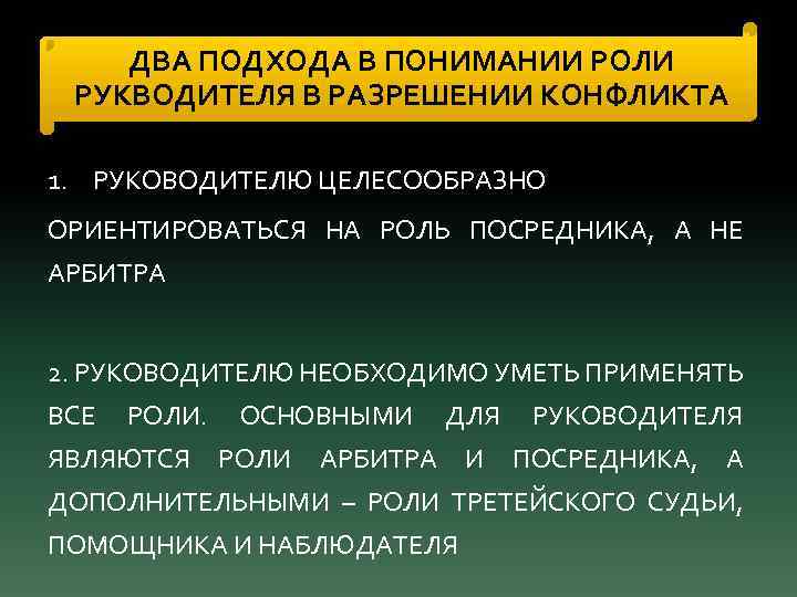 ДВА ПОДХОДА В ПОНИМАНИИ РОЛИ РУКВОДИТЕЛЯ В РАЗРЕШЕНИИ КОНФЛИКТА 1. РУКОВОДИТЕЛЮ ЦЕЛЕСООБРАЗНО ОРИЕНТИРОВАТЬСЯ НА