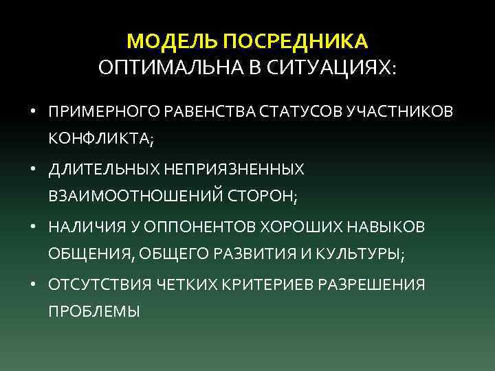 МОДЕЛЬ ПОСРЕДНИКА ОПТИМАЛЬНА В СИТУАЦИЯХ: • ПРИМЕРНОГО РАВЕНСТВА СТАТУСОВ УЧАСТНИКОВ КОНФЛИКТА; • ДЛИТЕЛЬНЫХ НЕПРИЯЗНЕННЫХ