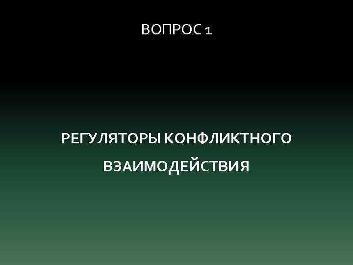 ВОПРОС 1 РЕГУЛЯТОРЫ КОНФЛИКТНОГО ВЗАИМОДЕЙСТВИЯ 