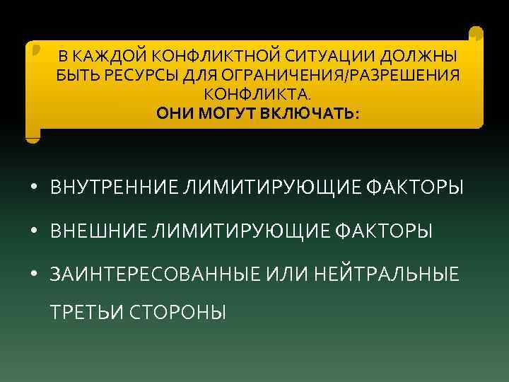 В КАЖДОЙ КОНФЛИКТНОЙ СИТУАЦИИ ДОЛЖНЫ БЫТЬ РЕСУРСЫ ДЛЯ ОГРАНИЧЕНИЯ/РАЗРЕШЕНИЯ КОНФЛИКТА. ОНИ МОГУТ ВКЛЮЧАТЬ: •