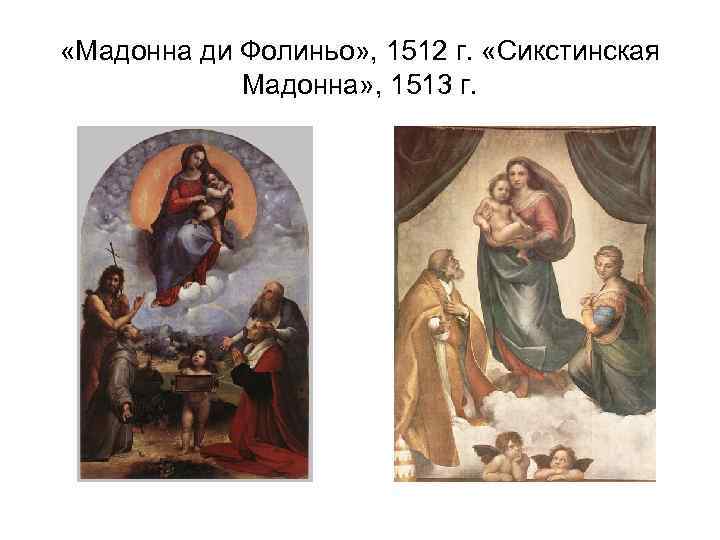  «Мадонна ди Фолиньо» , 1512 г. «Сикстинская Мадонна» , 1513 г. 