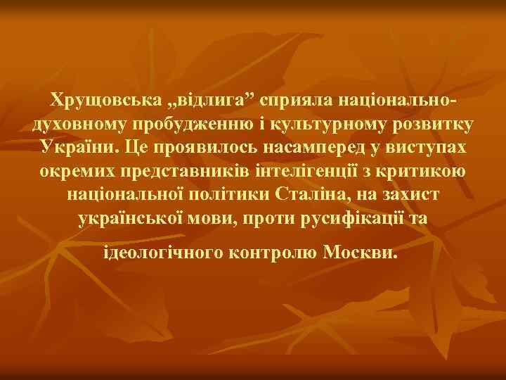 Хрущовська „відлига” сприяла національнодуховному пробудженню і культурному розвитку України. Це проявилось насамперед у виступах