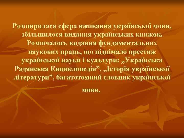 Розширилася сфера вживання української мови, збільшилося видання українських книжок. Розпочалось видання фундаментальних наукових праць,