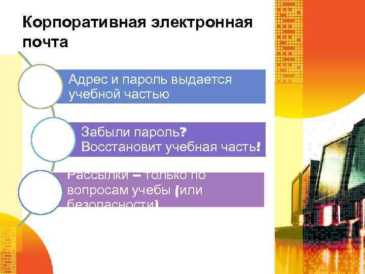 Корпоративная электронная почта Адрес и пароль выдается учебной частью Забыли пароль? Восстановит учебная часть!