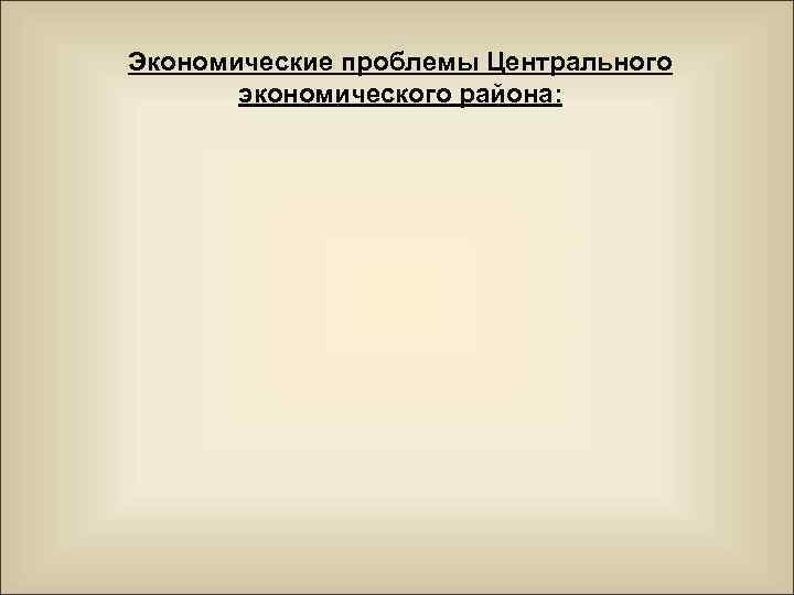 Экономические проблемы Центрального экономического района: 