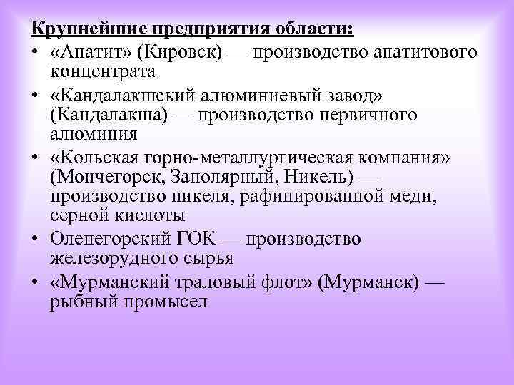 Крупнейшие предприятия области: • «Апатит» (Кировск) — производство апатитового концентрата • «Кандалакшский алюминиевый завод»