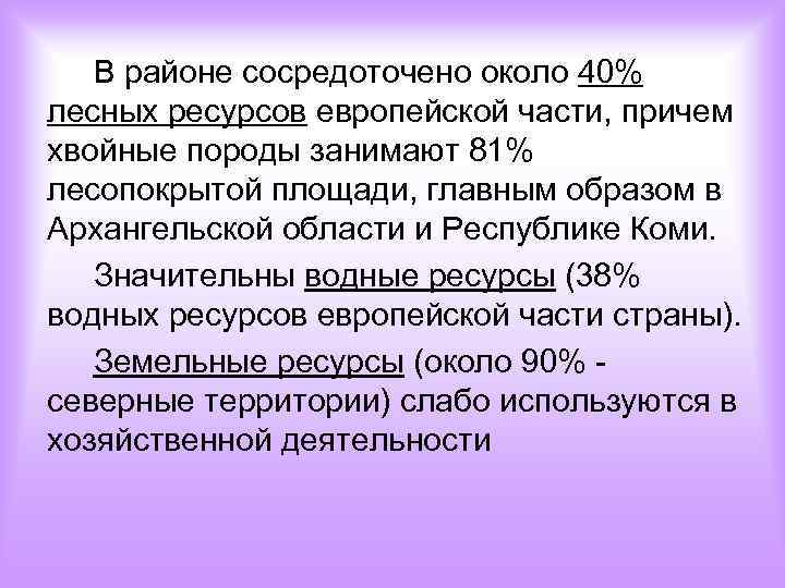 В районе сосредоточено около 40% лесных ресурсов европейской части, причем хвойные породы занимают 81%