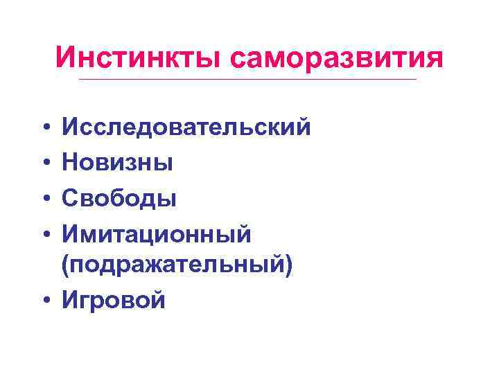 Инстинкты саморазвития • • Исследовательский Новизны Свободы Имитационный (подражательный) • Игровой 
