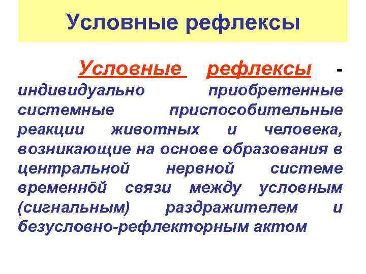 Условные рефлексы - индивидуально приобретенные системные приспособительные реакции животных и человека, возникающие на основе