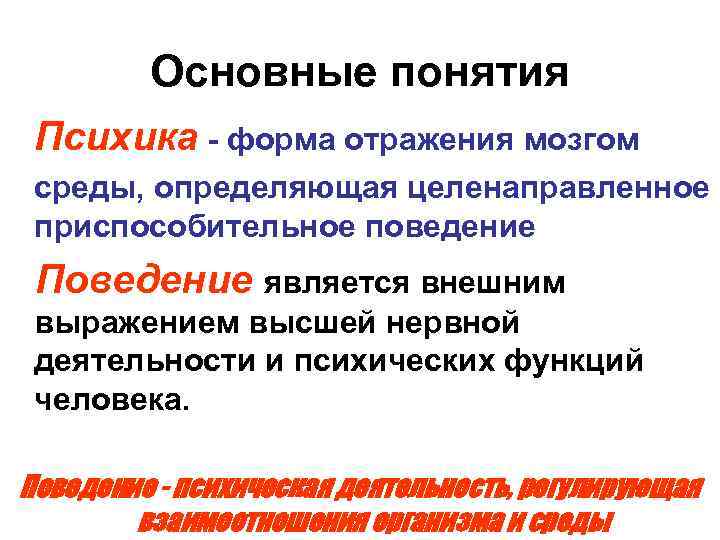 Основные понятия Психика - форма отражения мозгом среды, определяющая целенаправленное приспособительное поведение Поведение является