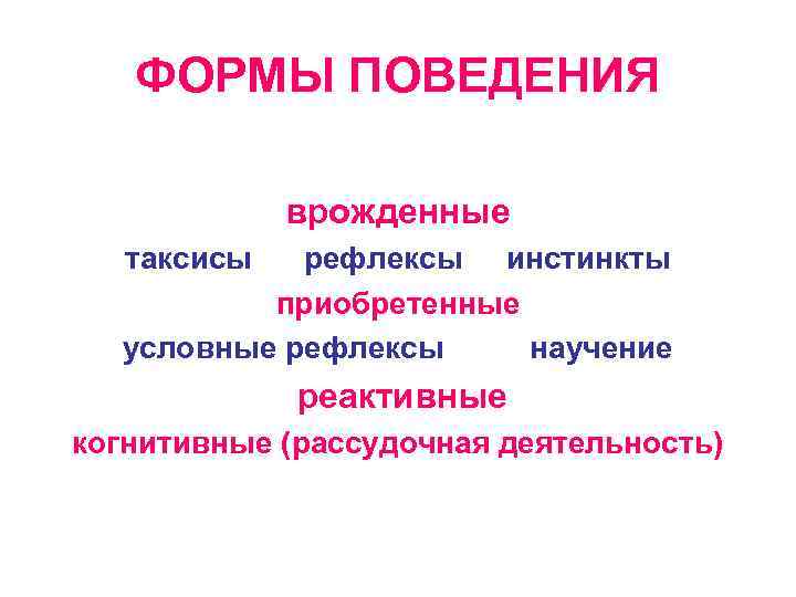 ФОРМЫ ПОВЕДЕНИЯ врожденные таксисы рефлексы инстинкты приобретенные условные рефлексы научение реактивные когнитивные (рассудочная деятельность)